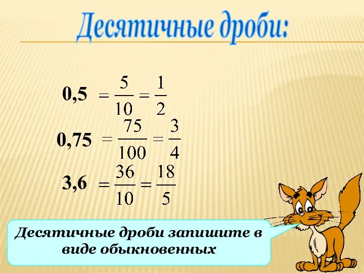 Десятичные дроби: 0,5 0,75 3,6 Десятичные дроби запишите в виде обыкновенных