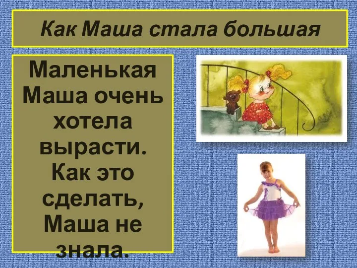 Как Маша стала большая Маленькая Маша очень хотела вырасти. Как это сделать, Маша не знала.