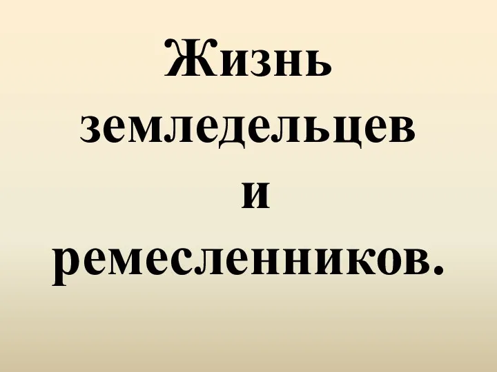 Жизнь земледельцев и ремесленников.