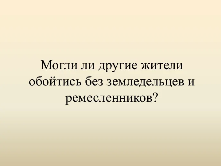 Могли ли другие жители обойтись без земледельцев и ремесленников?