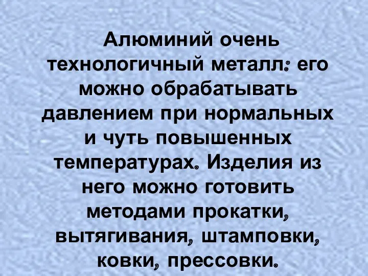 Алюминий очень технологичный металл: его можно обрабатывать давлением при нормальных