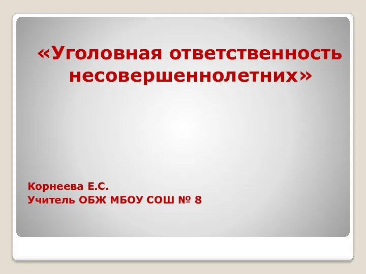 «Уголовная ответственность несовершеннолетних» Корнеева Е.С. Учитель ОБЖ МБОУ СОШ № 8