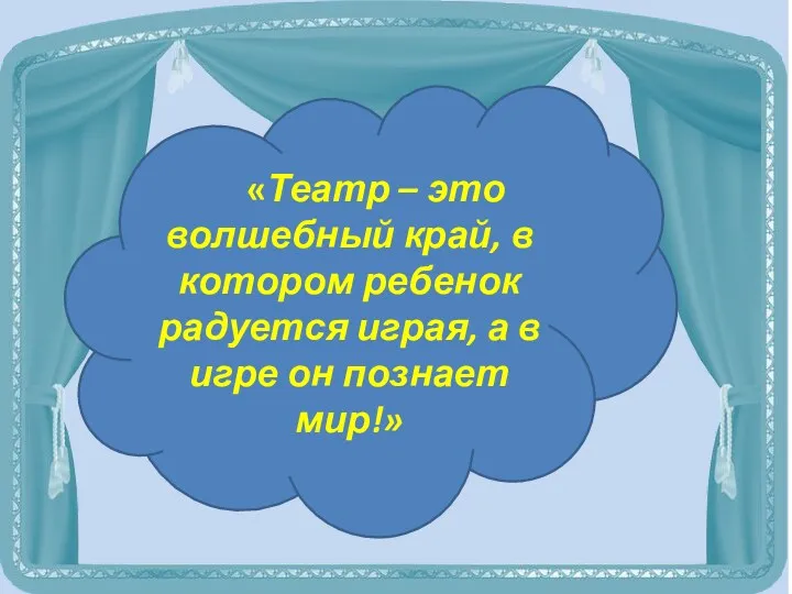 «Театр – это волшебный край, в котором ребенок радуется играя, а в игре он познает мир!»