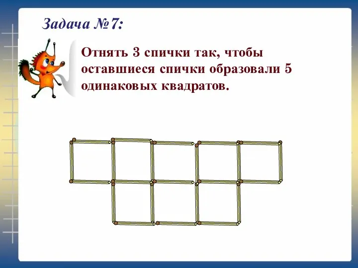 Задача №7: Отнять 3 спички так, чтобы оставшиеся спички образовали 5 одинаковых квадратов.