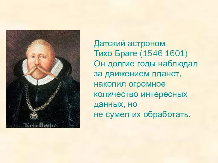 Датский астроном Тихо Браге (1546-1601) Он долгие годы наблюдал за движением планет, накопил