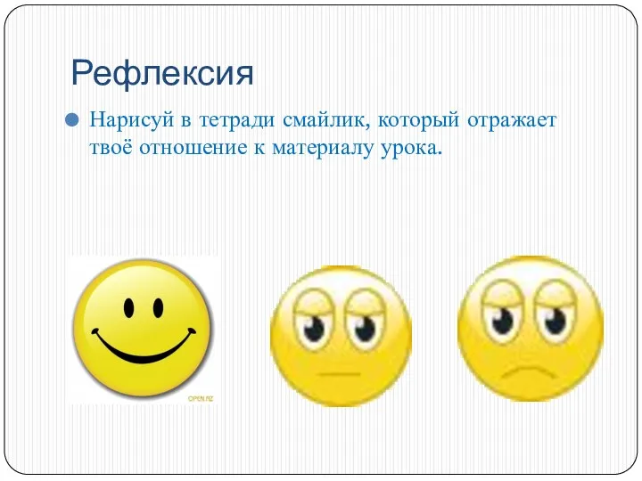 Рефлексия Нарисуй в тетради смайлик, который отражает твоё отношение к материалу урока.