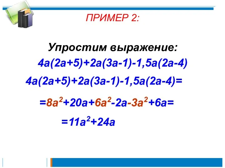 ПРИМЕР 2: Упростим выражение: 4a(2a+5)+2a(3a-1)-1,5a(2a-4) 4a(2a+5)+2a(3a-1)-1,5a(2a-4)= =8a2+20a+6a2-2a-3a2+6a= =11a2+24a