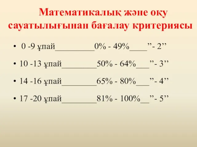 Математикалық және оқу сауатылығынан бағалау критериясы 0 -9 ұпай_________0% - 49%____’’- 2’’ 10