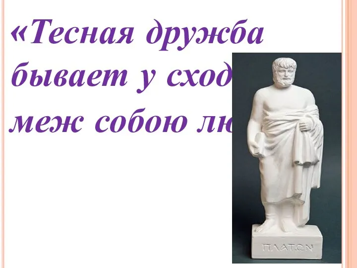 «Тесная дружба бывает у сходных меж собою людей».