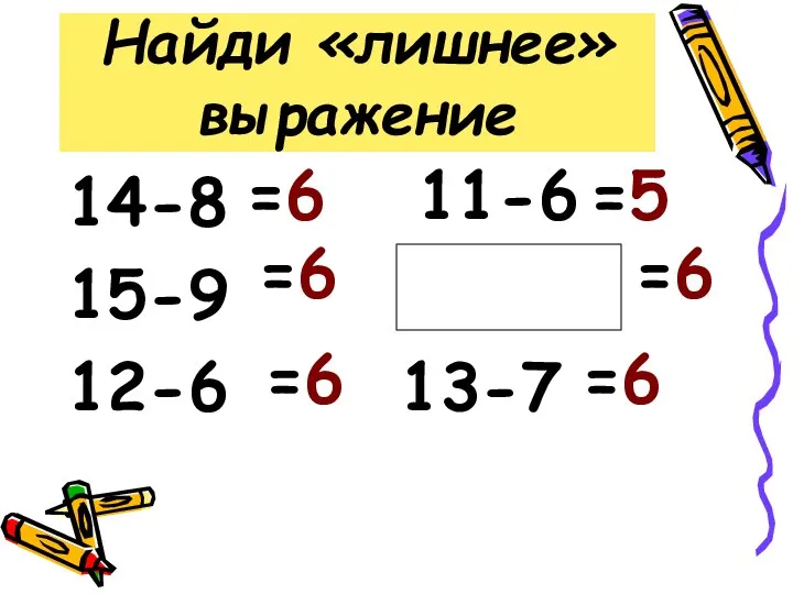 Найди «лишнее» выражение 14-8 15-9 16-10 12-6 13-7 =6 =6 =6 =5 =6 =6 11-6