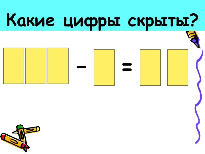 Какие цифры скрыты? 1 0 0 – 1 = 9 9