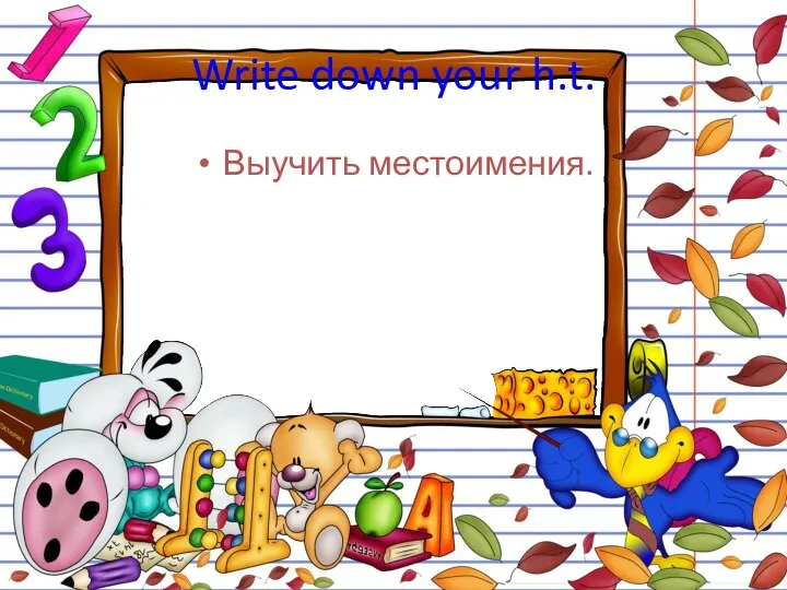 Write down your h.t. Выучить местоимения.