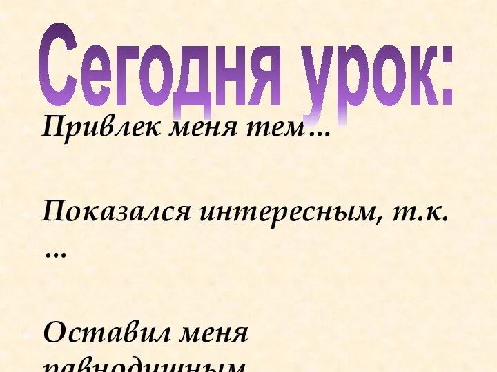 Привлек меня тем… Показался интересным, т.к. … Оставил меня равнодушным… Сегодня урок: