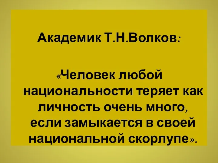 Академик Т.Н.Волков: «Человек любой национальности теряет как личность очень много, если замыкается в своей национальной скорлупе».