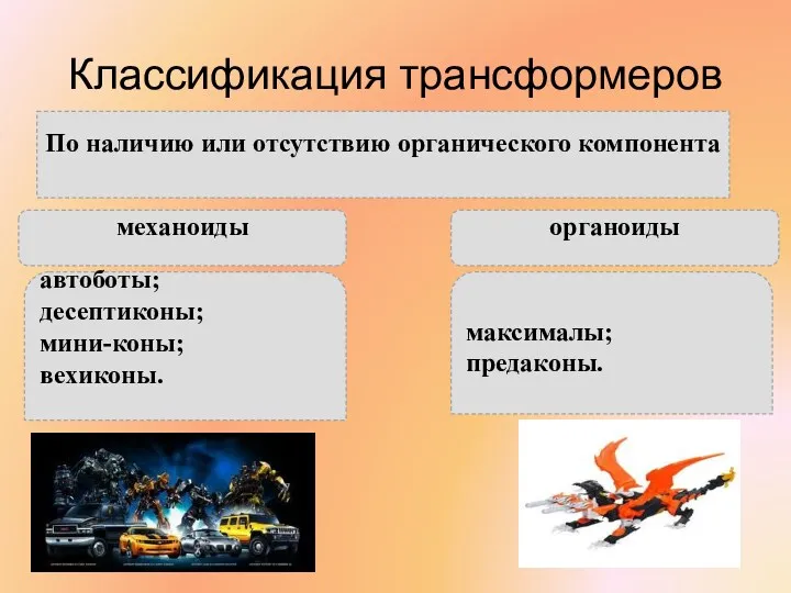 Классификация трансформеров По наличию или отсутствию органического компонента механоиды органоиды автоботы; десептиконы; мини-коны; вехиконы. максималы; предаконы.