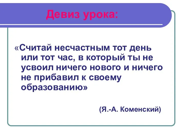 Девиз урока: «Считай несчастным тот день или тот час, в который ты не