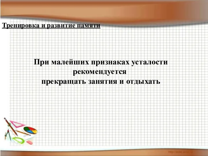 При малейших признаках усталости рекомендуется прекращать занятия и отдыхать Тренировка и развитие памяти