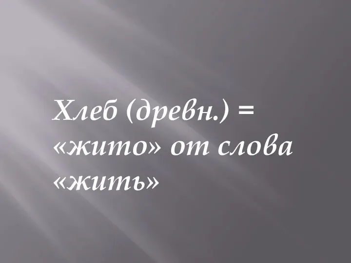 Хлеб (древн.) = «жито» от слова «жить»