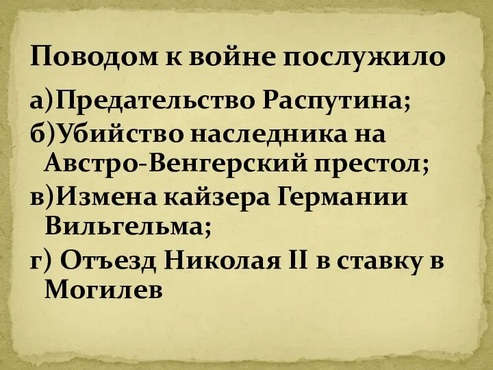 а)Предательство Распутина; б)Убийство наследника на Австро-Венгерский престол; в)Измена кайзера Германии