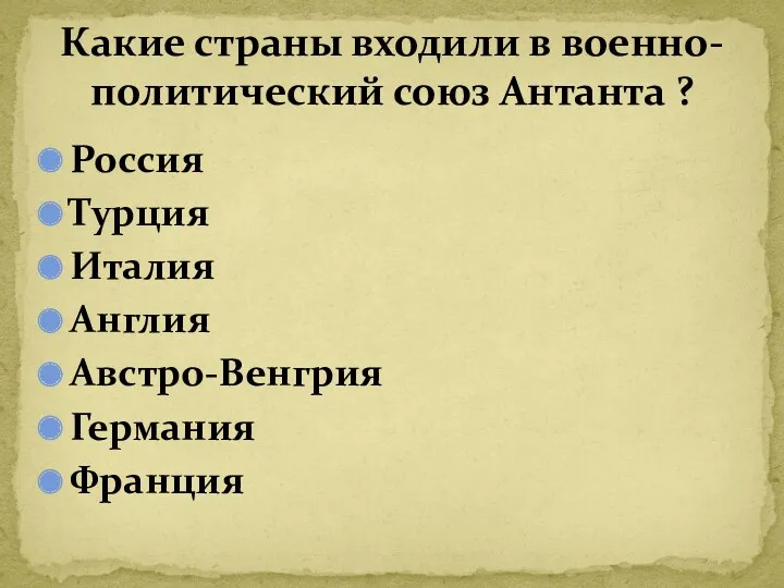 Россия Турция Италия Англия Австро-Венгрия Германия Франция Какие страны входили в военно-политический союз Антанта ?