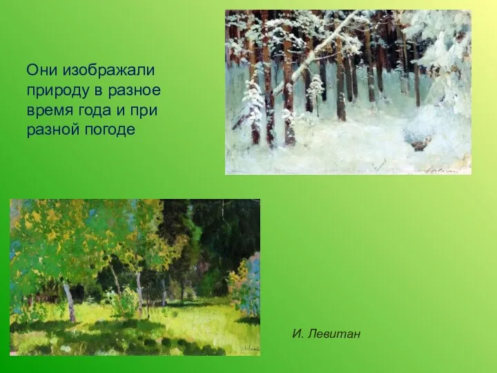 Они изображали природу в разное время года и при разной погоде И. Левитан