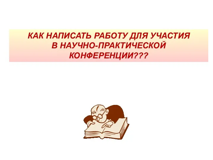 КАК НАПИСАТЬ РАБОТУ ДЛЯ УЧАСТИЯ В НАУЧНО-ПРАКТИЧЕСКОЙ КОНФЕРЕНЦИИ???