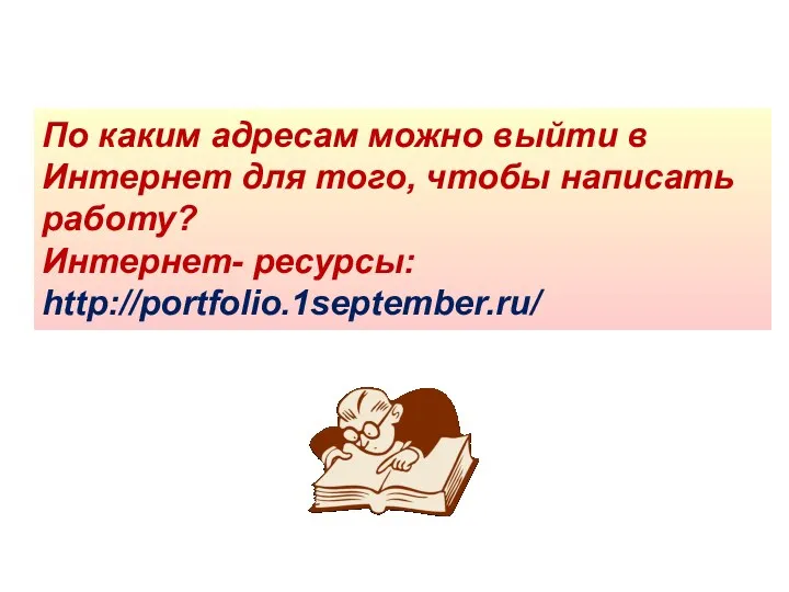 По каким адресам можно выйти в Интернет для того, чтобы написать работу? Интернет- ресурсы: http://portfolio.1september.ru/