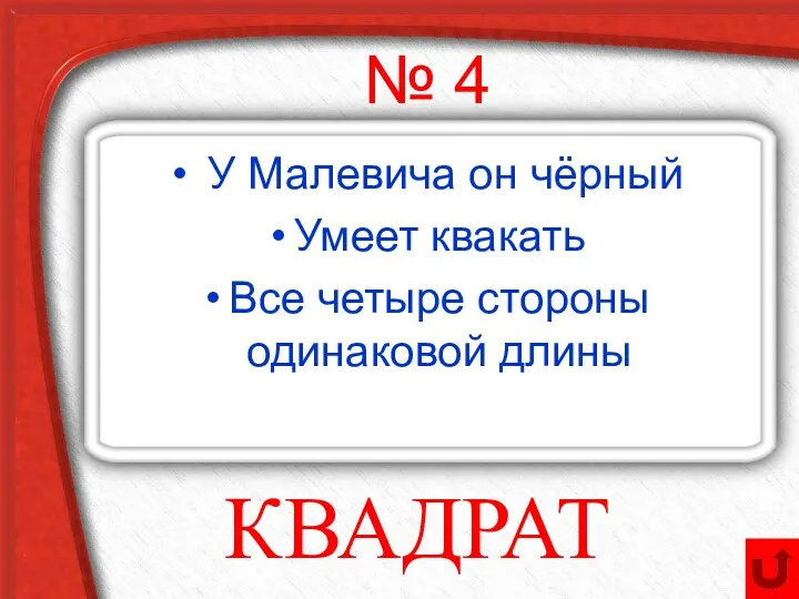 № 4 У Малевича он чёрный Умеет квакать Все четыре стороны одинаковой длины КВАДРАТ