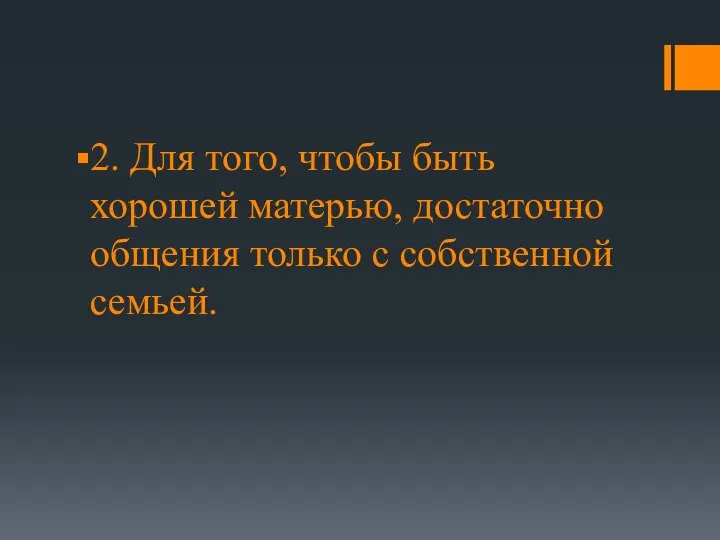 2. Для того, чтобы быть хорошей матерью, достаточно общения только с собственной семьей.