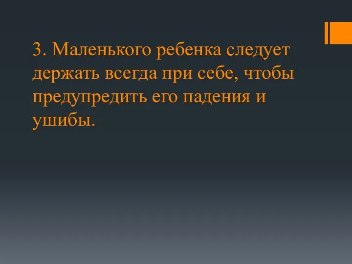 3. Маленького ребенка следует держать всегда при себе, чтобы предупредить его падения и ушибы.