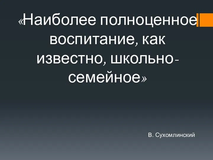 «Наиболее полноценное воспитание, как известно, школьно-семейное» В. Сухомлинский