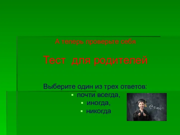 А теперь проверьте себя Тест для родителей Выберите один из трех ответов: почти всегда, иногда, никогда