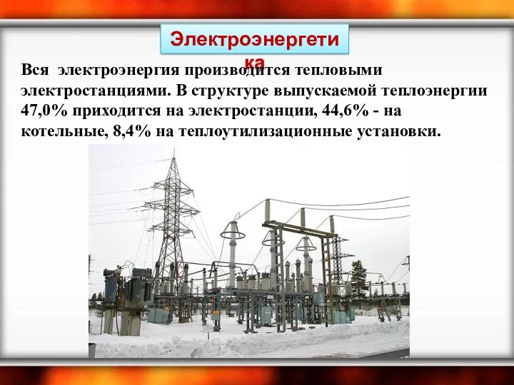Электроэнергетика Вся электроэнергия производится тепловыми электростанциями. В структуре выпускаемой теплоэнергии 47,0% приходится на
