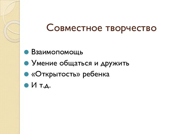 Совместное творчество Взаимопомощь Умение общаться и дружить «Открытость» ребенка И т.д.