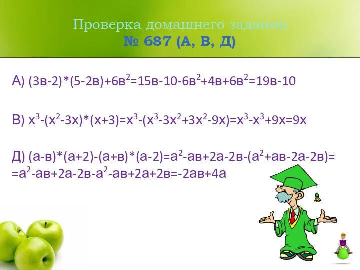 Проверка домашнего задания № 687 (А, В, Д) А) (3в-2)*(5-2в)+6в2=15в-10-6в2+4в+6в2=19в-10 В) х3-(х2-3х)*(х+3)=х3-(х3-3х2+3х2-9х)=х3-х3+9х=9х Д) (а-в)*(а+2)-(а+в)*(а-2)=а2-ав+2а-2в-(а2+ав-2а-2в)= =а2-ав+2а-2в-а2-ав+2а+2в=-2ав+4а