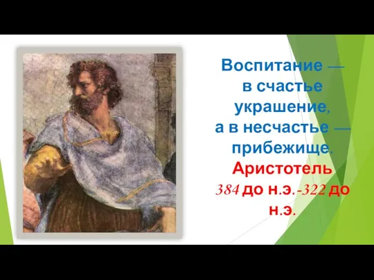 Воспитание — в счастье украшение, а в несчастье — прибежище. Аристотель 384 до н.э.-322 до н.э.