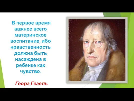 В первое время важнее всего материнское воспитание, ибо нравственность должна