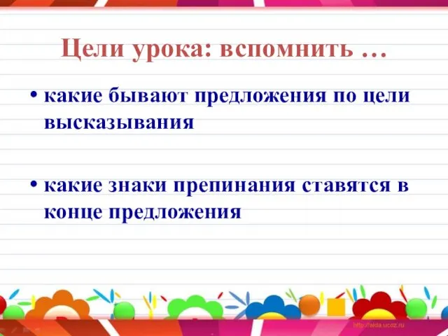 Цели урока: вспомнить … какие бывают предложения по цели высказывания