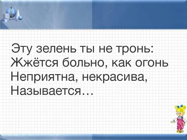 Эту зелень ты не тронь: Жжётся больно, как огонь Неприятна, некрасива, Называется…