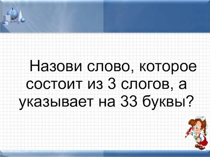 Назови слово, которое состоит из 3 слогов, а указывает на 33 буквы?