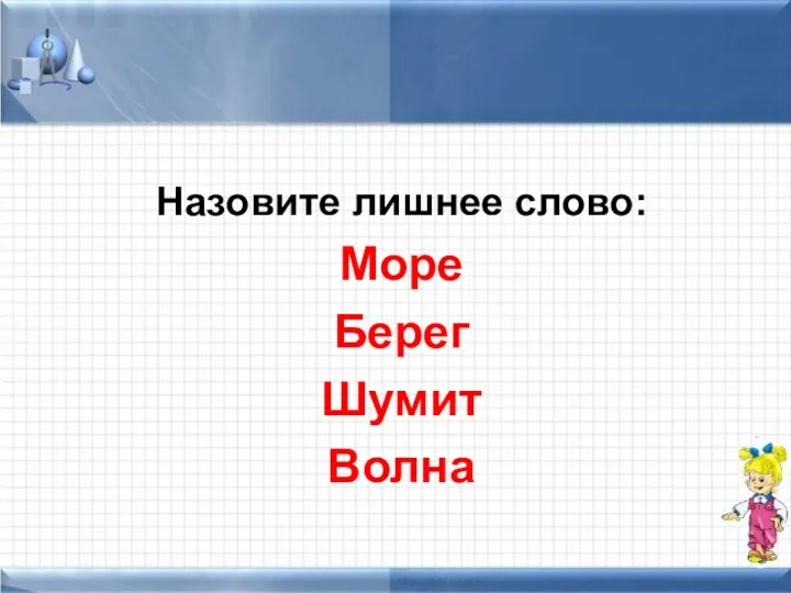 Назовите лишнее слово: Море Берег Шумит Волна