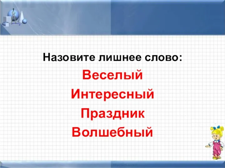 Назовите лишнее слово: Веселый Интересный Праздник Волшебный