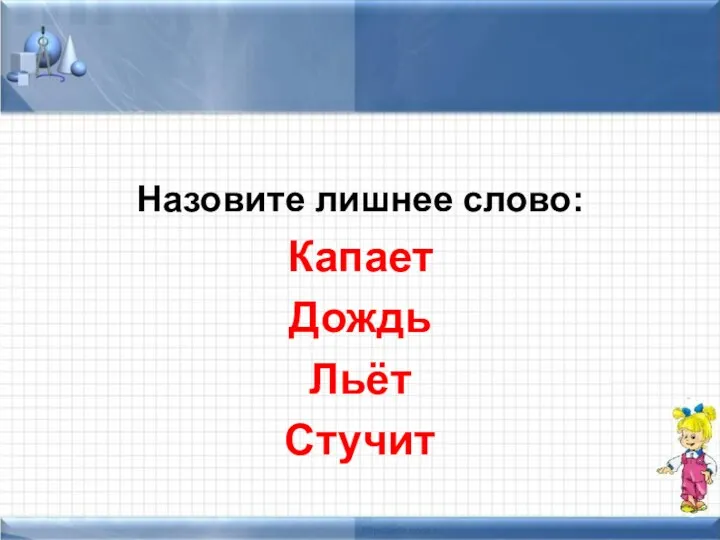 Назовите лишнее слово: Капает Дождь Льёт Стучит