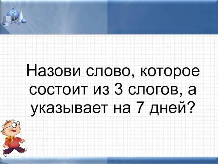 Назови слово, которое состоит из 3 слогов, а указывает на 7 дней?