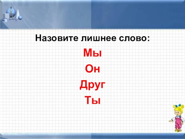 Назовите лишнее слово: Мы Он Друг Ты