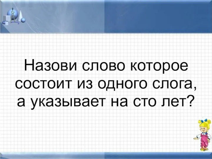 Назови слово которое состоит из одного слога, а указывает на сто лет?