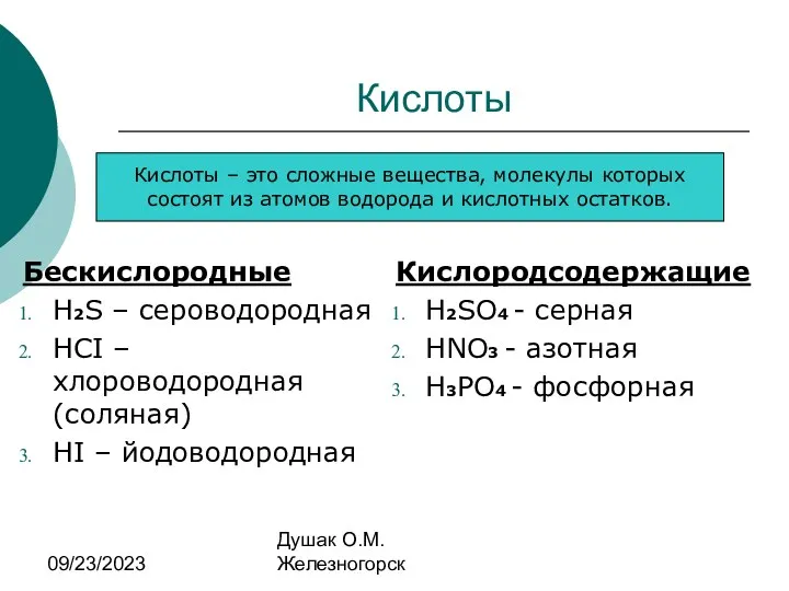 09/23/2023 Душак О.М. Железногорск Кислоты Бескислородные H2S – сероводородная HCI – хлороводородная (соляная)