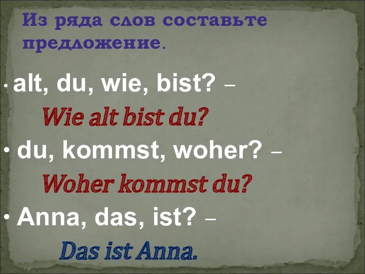 Из ряда слов составьте предложение. • alt, du, wie, bist?