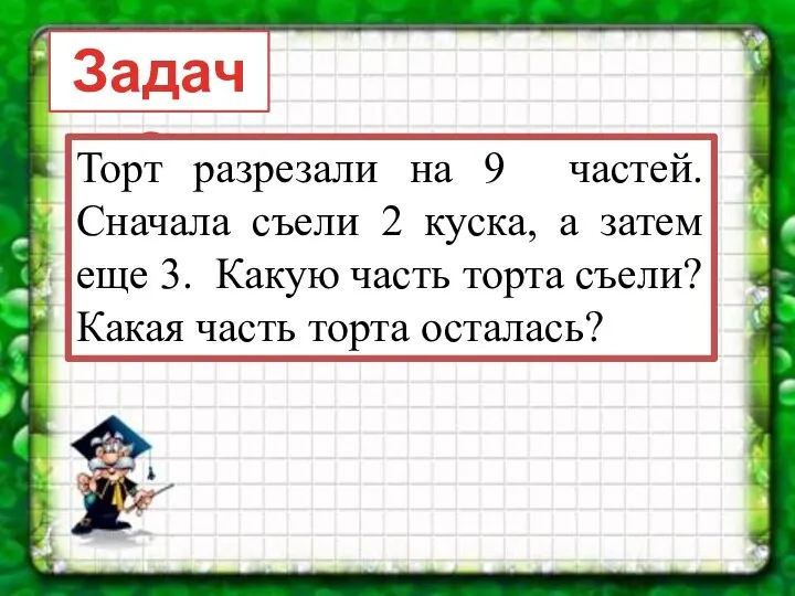 Задача: Торт разрезали на 9 частей. Сначала съели 2 куска,