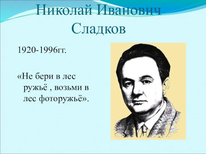 Николай Иванович Сладков 1920-1996гг. «Не бери в лес ружьё , возьми в лес фоторужьё».